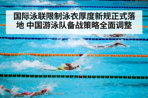 国际泳联限制泳衣厚度新规正式落地 中国游泳队备战策略全面调整