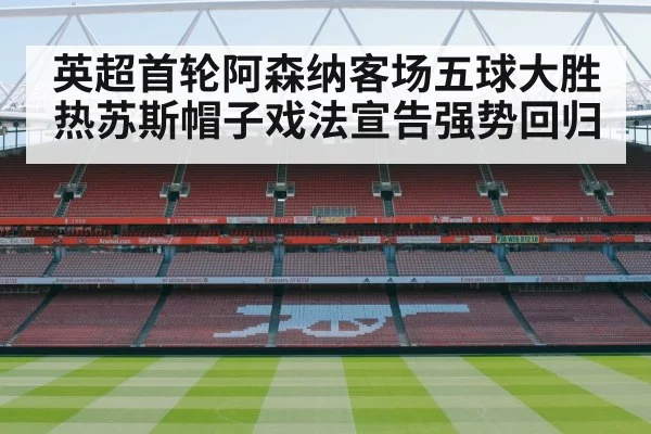 英超首轮阿森纳客场五球大胜 热苏斯帽子戏法宣告强势回归