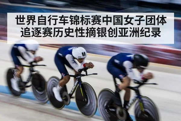 世界自行车锦标赛中国女子团体追逐赛历史性摘银创亚洲纪录